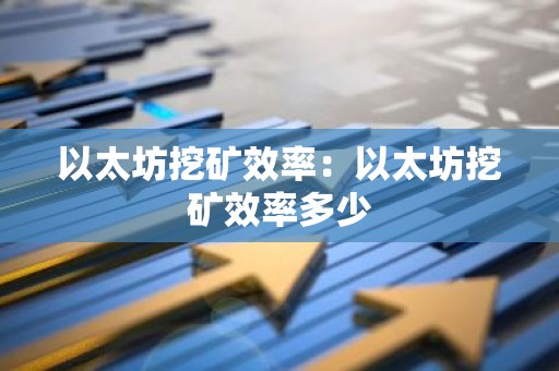 以太坊挖矿效率：以太坊挖矿效率多少