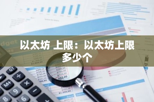 以太坊 上限：以太坊上限多少个
