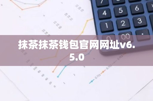 抹茶抹茶钱包官网网址v6.5.0