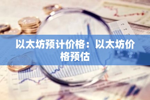 以太坊预计价格：以太坊价格预估