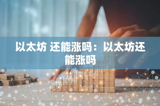 以太坊 还能涨吗：以太坊还能涨吗