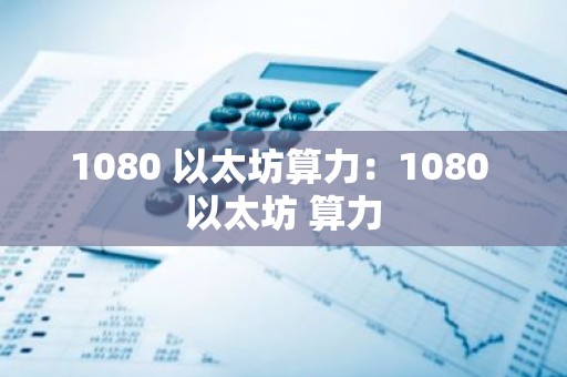 1080 以太坊算力：1080 以太坊 算力
