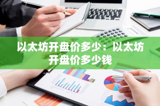 以太坊开盘价多少：以太坊开盘价多少钱