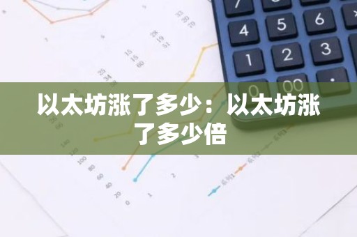 以太坊涨了多少：以太坊涨了多少倍