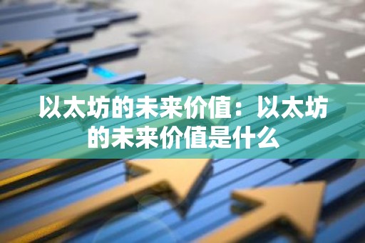 以太坊的未来价值：以太坊的未来价值是什么