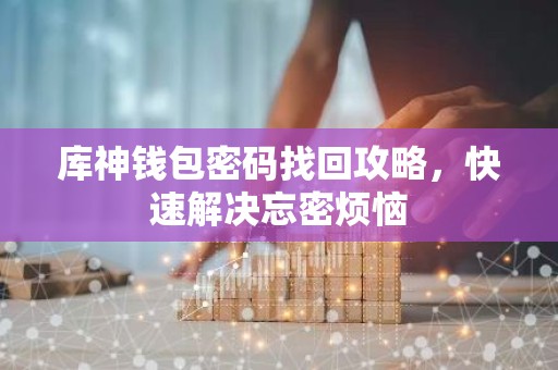 库神钱包密码找回攻略，快速解决忘密烦恼