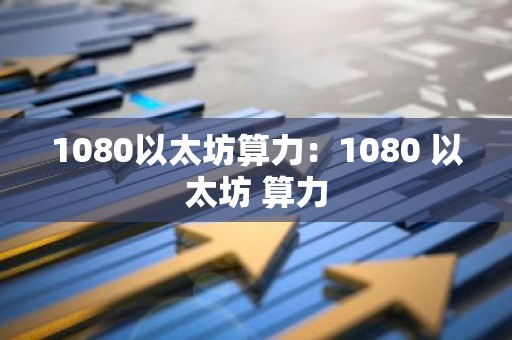 1080以太坊算力：1080 以太坊 算力