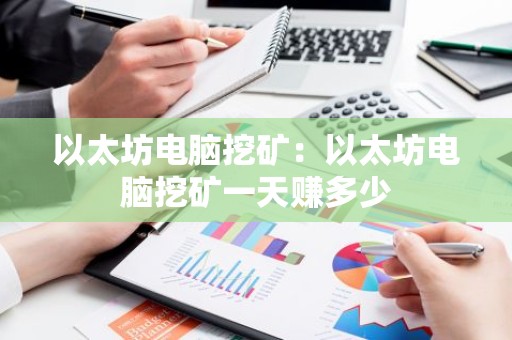以太坊电脑挖矿：以太坊电脑挖矿一天赚多少