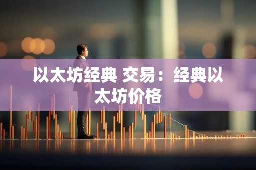 以太坊经典 交易：经典以太坊价格