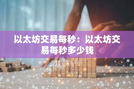 以太坊交易每秒：以太坊交易每秒多少钱