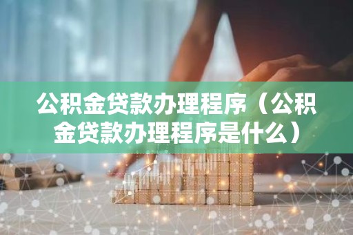 公积金贷款办理程序（公积金贷款办理程序是什么）