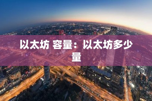 以太坊 容量：以太坊多少量
