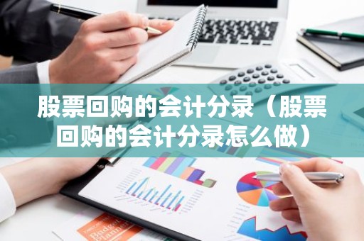 股票回购的会计分录（股票回购的会计分录怎么做）