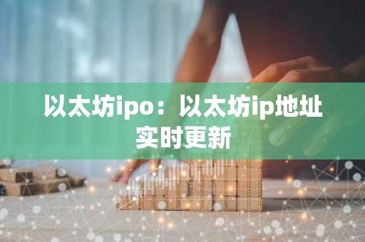 以太坊ipo：以太坊ip地址实时更新