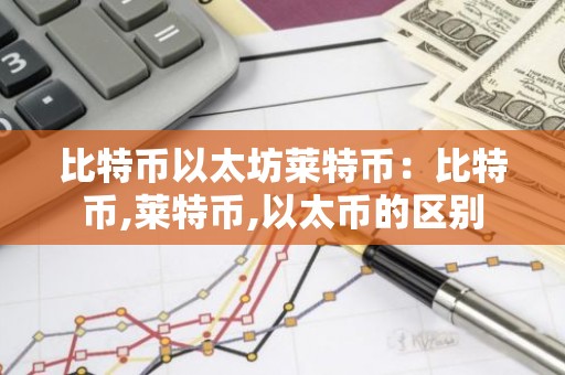 比特币以太坊莱特币：比特币,莱特币,以太币的区别