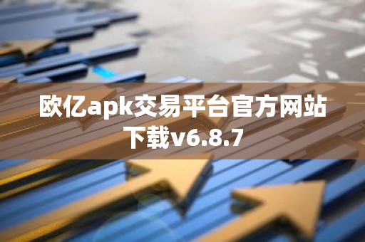 欧亿apk交易平台官方网站下载v6.8.7