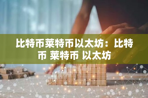 比特币莱特币以太坊：比特币 莱特币 以太坊