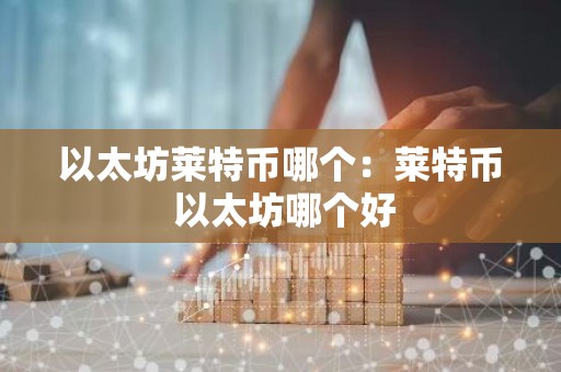 以太坊莱特币哪个：莱特币 以太坊哪个好