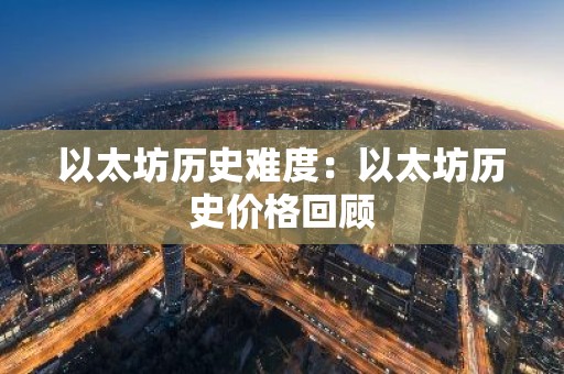 以太坊历史难度：以太坊历史价格回顾