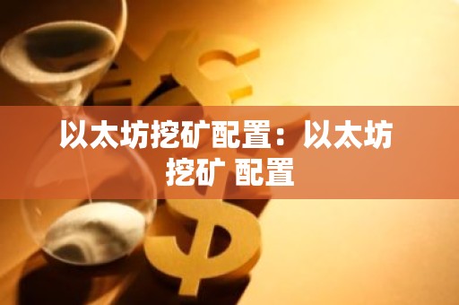 以太坊挖矿配置：以太坊 挖矿 配置