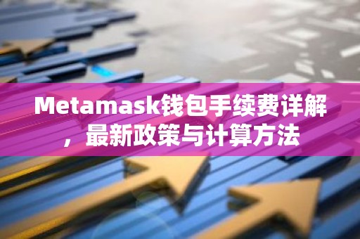 Metamask钱包手续费详解，最新政策与计算方法