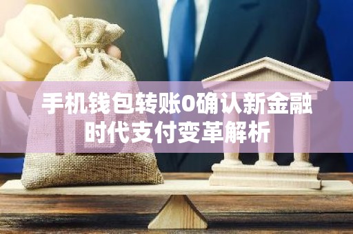 手机钱包转账0确认新金融时代支付变革解析