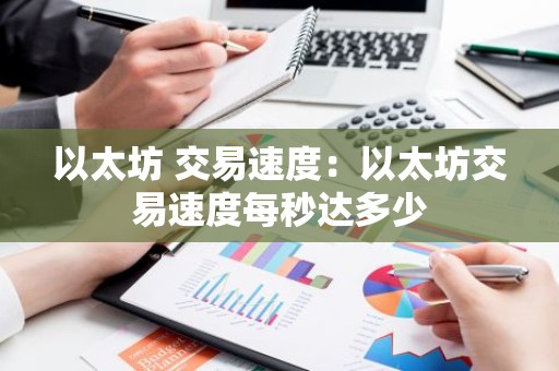 以太坊 交易速度：以太坊交易速度每秒达多少