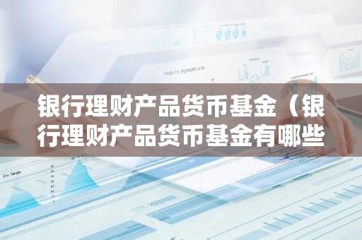 银行理财产品货币基金（银行理财产品货币基金有哪些）