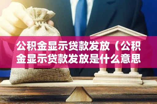 公积金显示贷款发放（公积金显示贷款发放是什么意思）