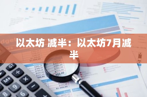 以太坊 减半：以太坊7月减半