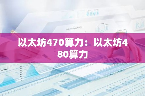 以太坊470算力：以太坊480算力