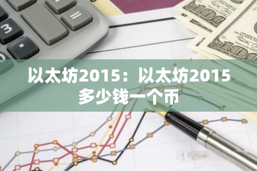 以太坊2015：以太坊2015多少钱一个币