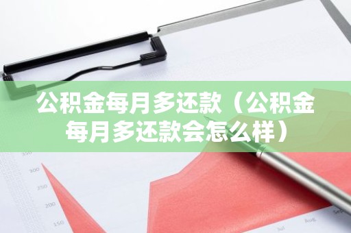 公积金每月多还款（公积金每月多还款会怎么样）