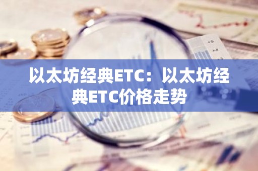 以太坊经典ETC：以太坊经典ETC价格走势