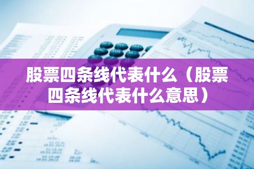 股票四条线代表什么（股票四条线代表什么意思）