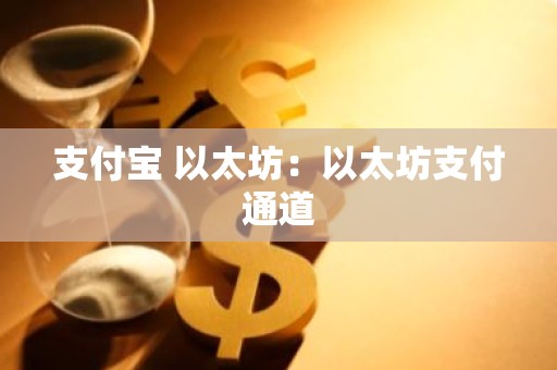 支付宝 以太坊：以太坊支付通道