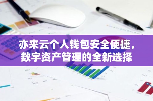 亦来云个人钱包安全便捷，数字资产管理的全新选择