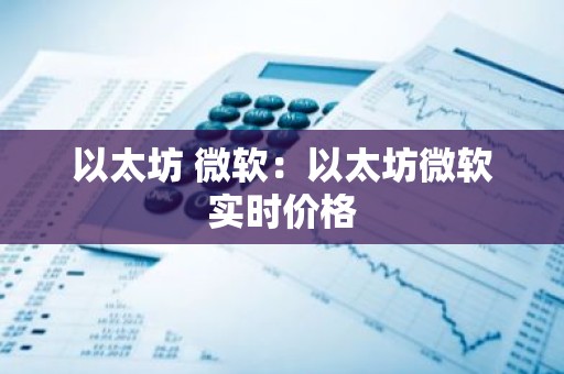 以太坊 微软：以太坊微软实时价格