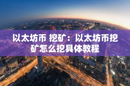 以太坊币 挖矿：以太坊币挖矿怎么挖具体教程