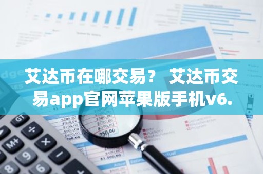 艾达币在哪交易？ 艾达币交易app官网苹果版手机v6.0.9