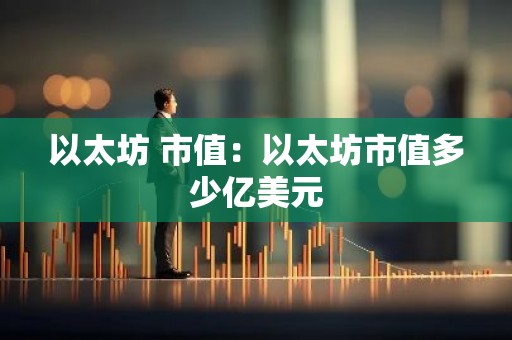 以太坊 市值：以太坊市值多少亿美元