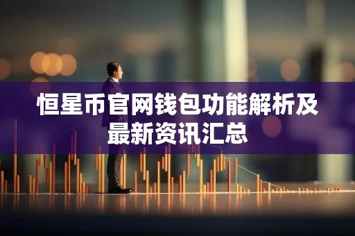 恒星币官网钱包功能解析及最新资讯汇总