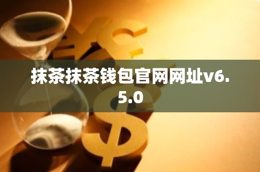 抹茶抹茶钱包官网网址v6.5.0