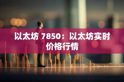 以太坊 7850：以太坊实时价格行情
