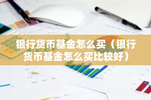 银行货币基金怎么买（银行货币基金怎么买比较好）