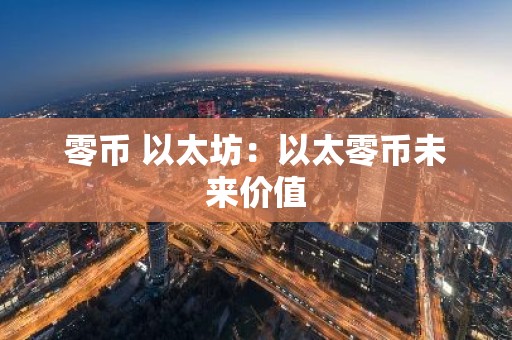 零币 以太坊：以太零币未来价值