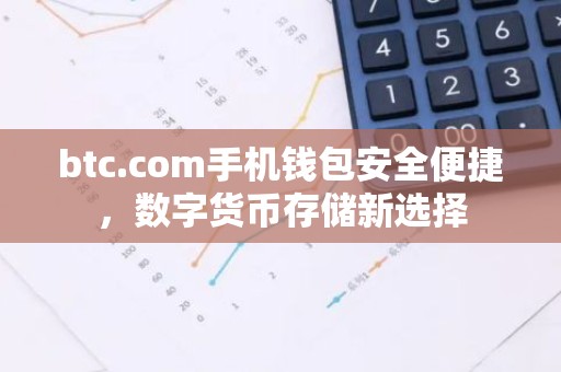 btc.com手机钱包安全便捷，数字货币存储新选择