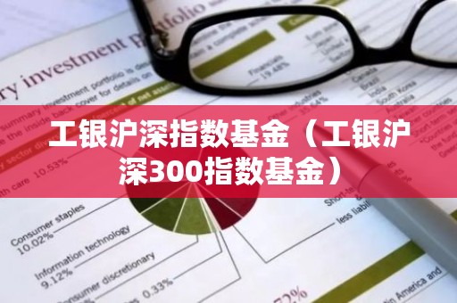 工银沪深指数基金（工银沪深300指数基金）