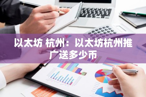 以太坊 杭州：以太坊杭州推广送多少币