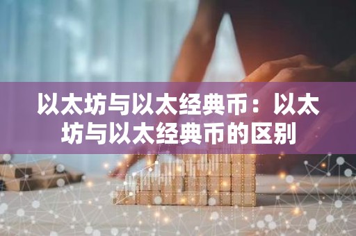 以太坊与以太经典币：以太坊与以太经典币的区别